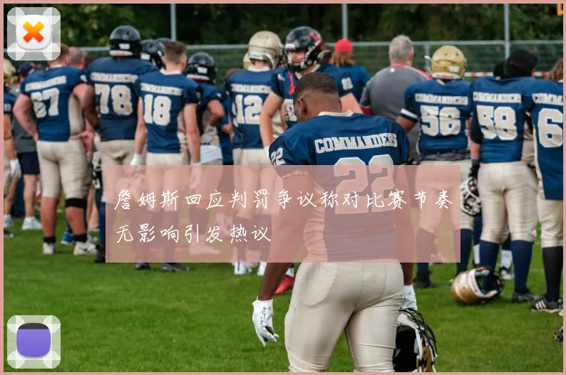 詹姆斯回应判罚争议称对比赛节奏无影响引发热议