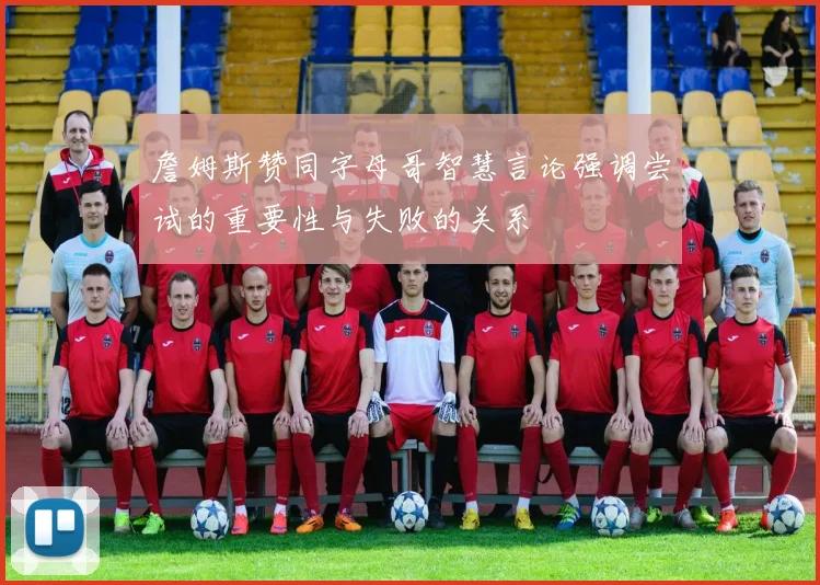 詹姆斯赞同字母哥智慧言论强调尝试的重要性与失败的关系