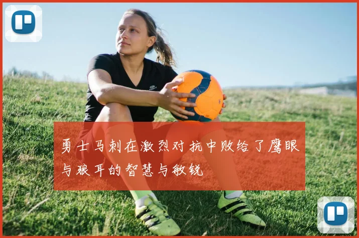 勇士马刺在激烈对抗中败给了鹰眼与狼耳的智慧与敏锐