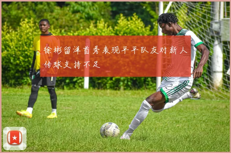 徐彬留洋首秀表现平平队友对新人传球支持不足