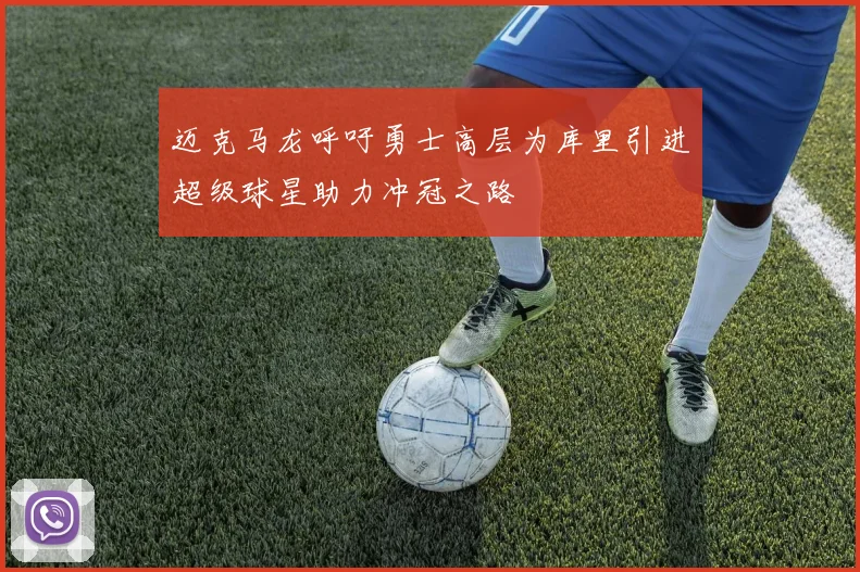 迈克马龙呼吁勇士高层为库里引进超级球星助力冲冠之路