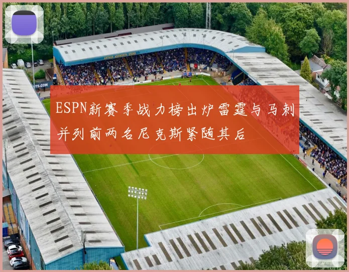 ESPN新赛季战力榜出炉雷霆与马刺并列前两名尼克斯紧随其后