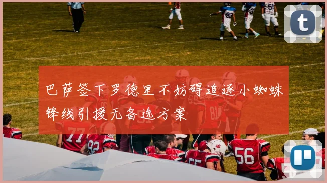 巴萨签下罗德里不妨碍追逐小蜘蛛锋线引援无备选方案