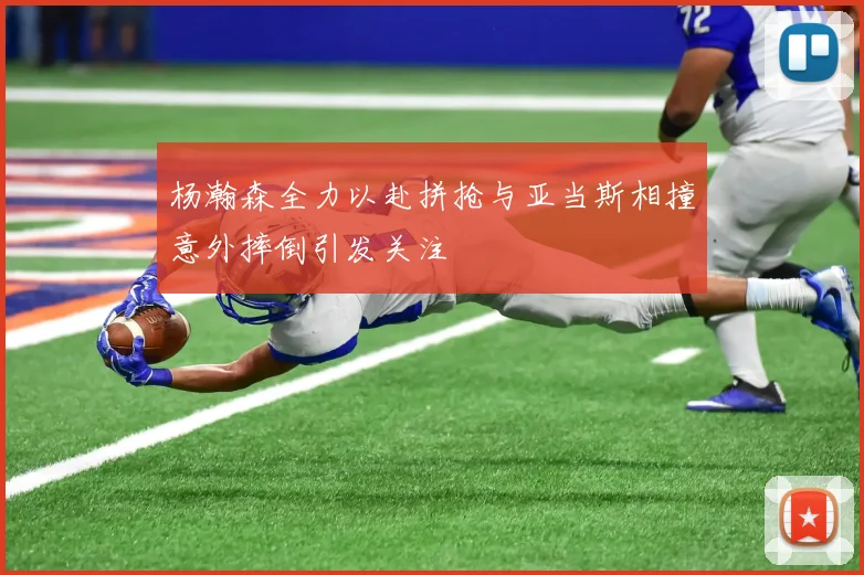 杨瀚森全力以赴拼抢与亚当斯相撞意外摔倒引发关注