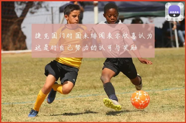 捷克国门对国米绯闻表示欣喜认为这是对自己努力的认可与奖励