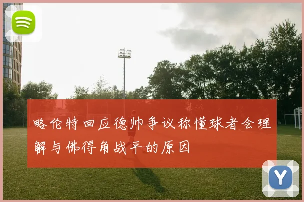 略伦特回应德帅争议称懂球者会理解与佛得角战平的原因