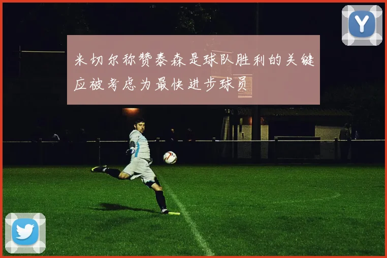 米切尔称赞泰森是球队胜利的关键应被考虑为最快进步球员