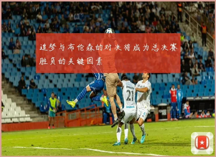 追梦与布伦森的对决将成为总决赛胜负的关键因素