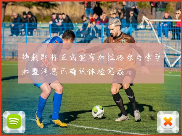 热刺即将正式宣布加拉格尔与索萨加盟消息已确认体检完成