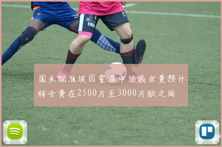 国米瞄准埃因霍温中场威尔曼预计转会费在2500万至3000万欧之间