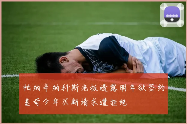 帕纳辛纳科斯老板透露明年欲签约基奇今年买断请求遭拒绝