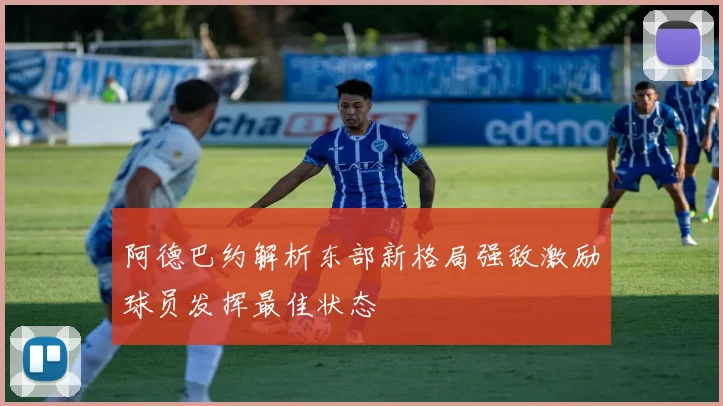 阿德巴约解析东部新格局强敌激励球员发挥最佳状态