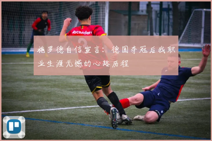 施罗德自信宣言：德国夺冠后我职业生涯无憾的心路历程