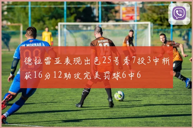 德拉雷亚表现出色25号秀7投3中斩获16分12助攻完美罚球6中6