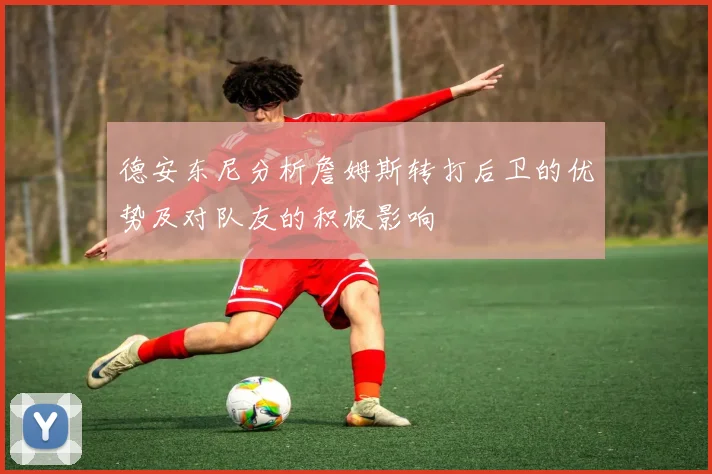 德安东尼分析詹姆斯转打后卫的优势及对队友的积极影响
